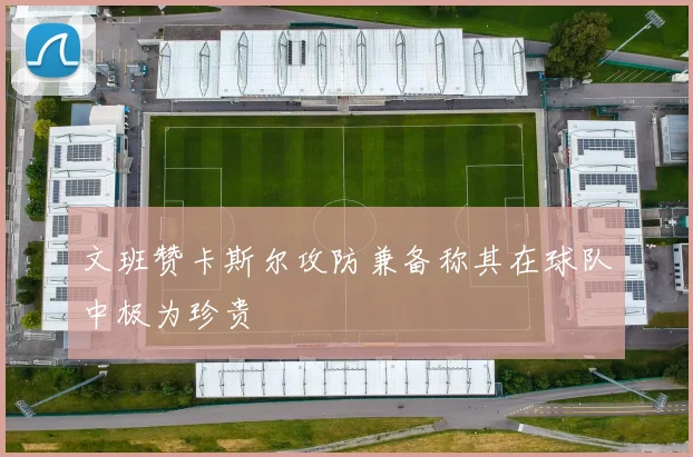 文班赞卡斯尔攻防兼备称其在球队中极为珍贵