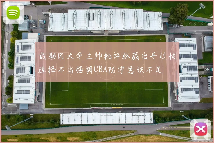 俄勒冈大学主帅批评林葳出手过快选择不当强调CBA防守意识不足