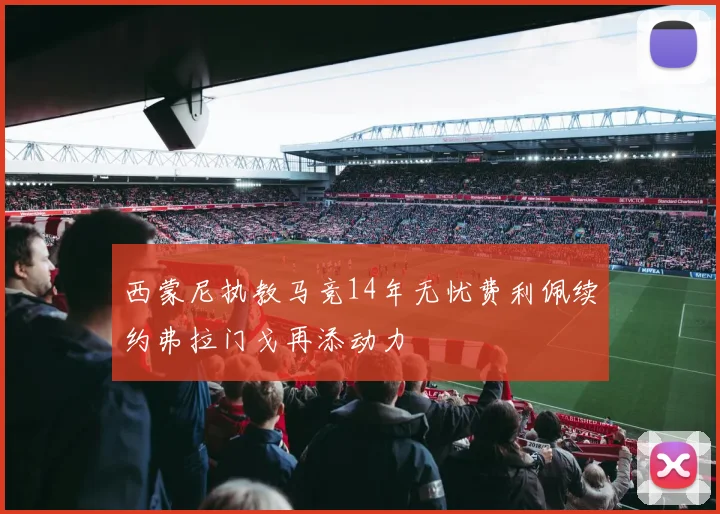 西蒙尼执教马竞14年无忧费利佩续约弗拉门戈再添动力