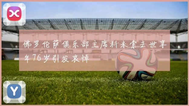 佛罗伦萨俱乐部主席科米索去世享年76岁引发哀悼