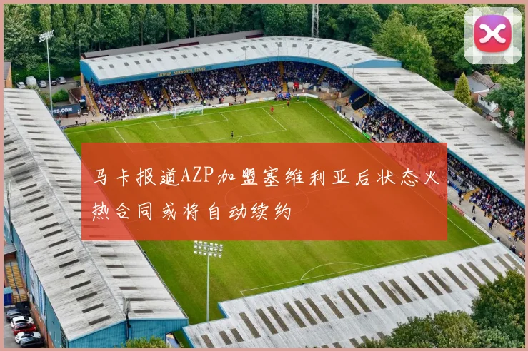 马卡报道AZP加盟塞维利亚后状态火热合同或将自动续约
