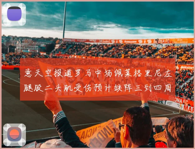 意天空报道罗马中场佩莱格里尼左腿股二头肌受伤预计缺阵三到四周