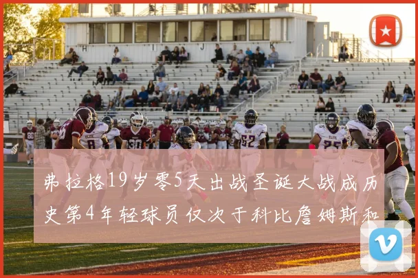 弗拉格19岁零5天出战圣诞大战成历史第4年轻球员仅次于科比詹姆斯和威洛比