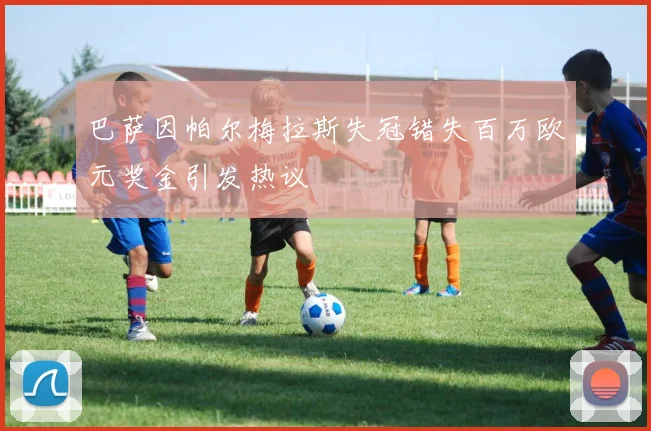 巴萨因帕尔梅拉斯失冠错失百万欧元奖金引发热议