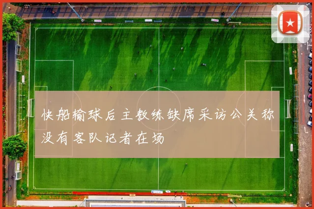 快船输球后主教练缺席采访公关称没有客队记者在场
