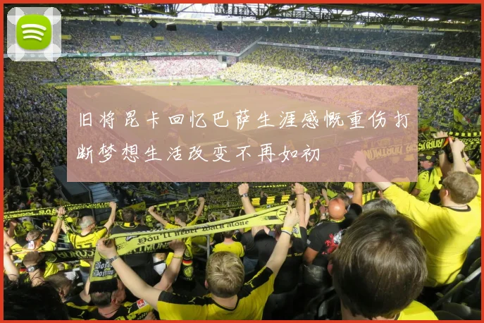 旧将昆卡回忆巴萨生涯感慨重伤打断梦想生活改变不再如初
