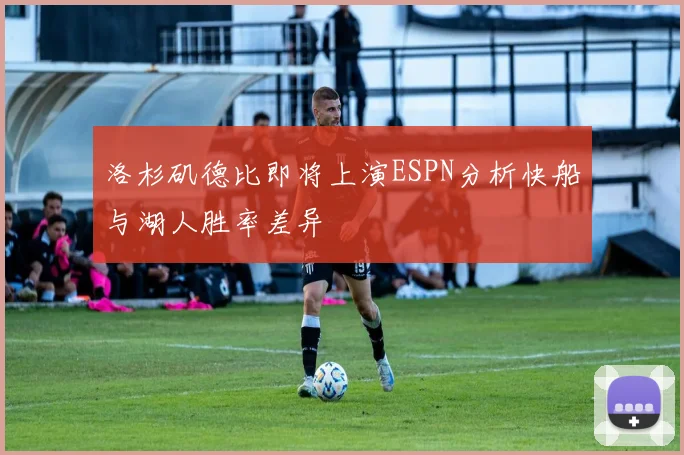 洛杉矶德比即将上演ESPN分析快船与湖人胜率差异