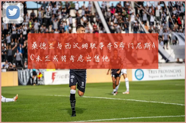 桑德兰与西汉姆联争夺S希门尼斯AC米兰或将考虑出售他