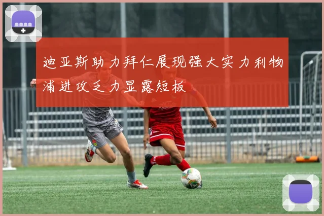 迪亚斯助力拜仁展现强大实力利物浦进攻乏力显露短板