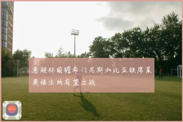 意超杯前瞻希门尼斯加比亚缺席莱奥福法纳有望出战