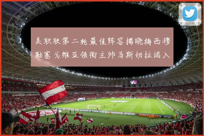 美职联第二轮最佳阵容揭晓梅西穆勒塞戈维亚领衔主帅马斯切拉诺入选