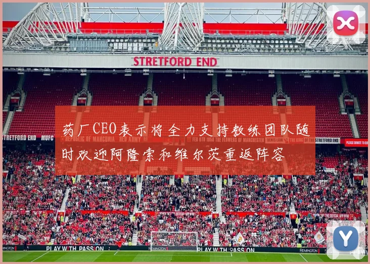 药厂CEO表示将全力支持教练团队随时欢迎阿隆索和维尔茨重返阵容