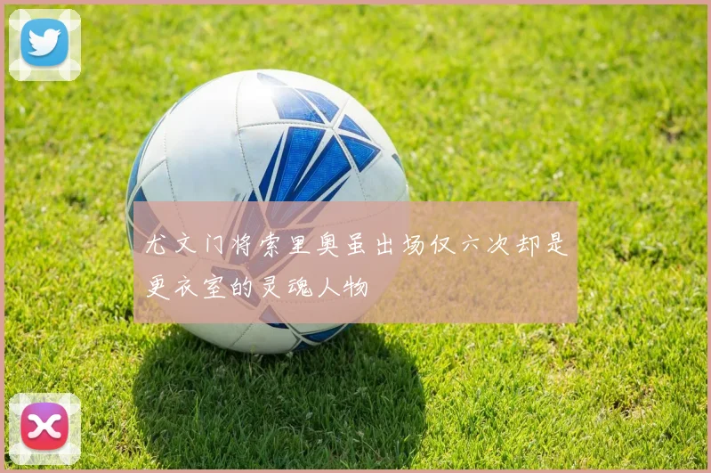 尤文门将索里奥虽出场仅六次却是更衣室的灵魂人物