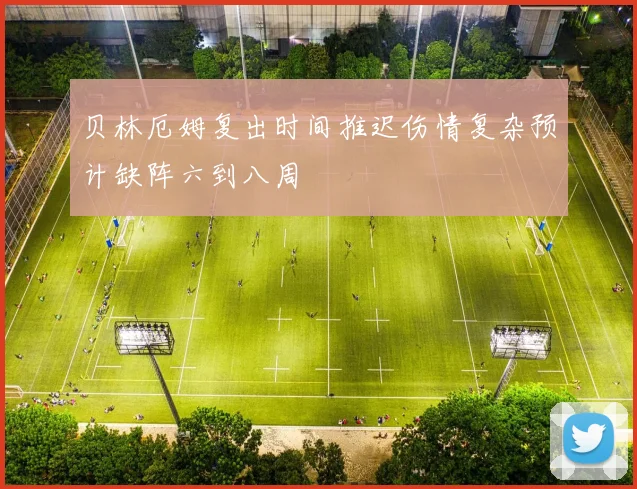 贝林厄姆复出时间推迟伤情复杂预计缺阵六到八周