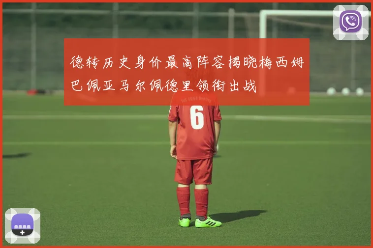 德转历史身价最高阵容揭晓梅西姆巴佩亚马尔佩德里领衔出战