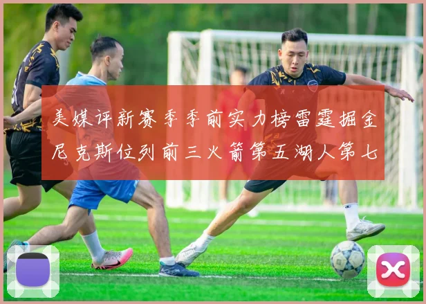 美媒评新赛季季前实力榜雷霆掘金尼克斯位列前三火箭第五湖人第七引关注