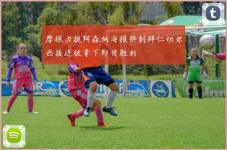 摩根力挺阿森纳海报热刺拜仁切尔西接连被拿下即将胜利