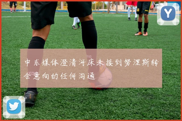 中东媒体澄清河床未接到努涅斯转会意向的任何沟通