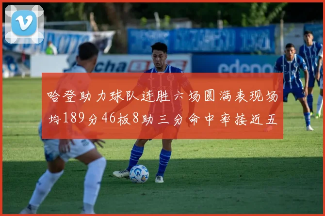 哈登助力球队连胜六场圆满表现场均189分46板8助三分命中率接近五成