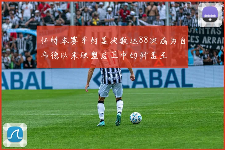 怀特本赛季封盖次数达88次成为自韦德以来联盟后卫中的封盖王