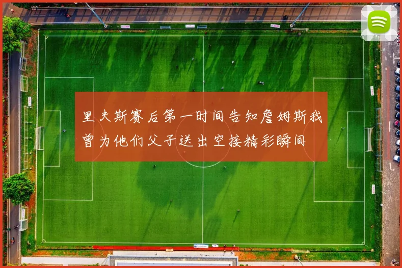 里夫斯赛后第一时间告知詹姆斯我曾为他们父子送出空接精彩瞬间